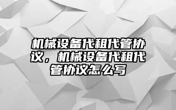 機(jī)械設(shè)備代租代管協(xié)議，機(jī)械設(shè)備代租代管協(xié)議怎么寫