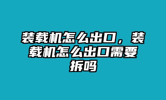 裝載機怎么出口，裝載機怎么出口需要拆嗎