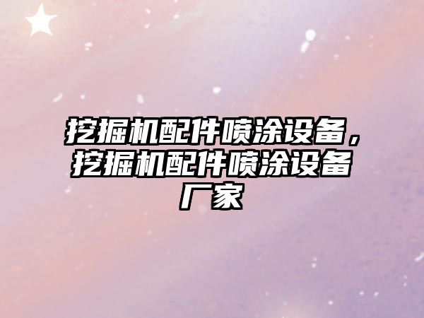 挖掘機配件噴涂設(shè)備，挖掘機配件噴涂設(shè)備廠家