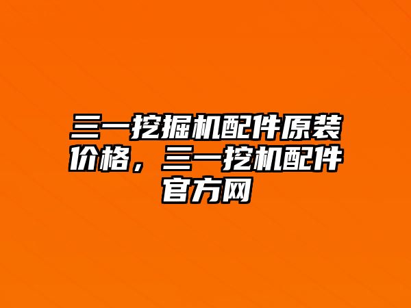 三一挖掘機(jī)配件原裝價(jià)格，三一挖機(jī)配件官方網(wǎng)