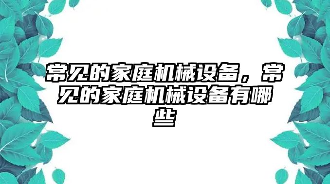 常見的家庭機械設(shè)備，常見的家庭機械設(shè)備有哪些