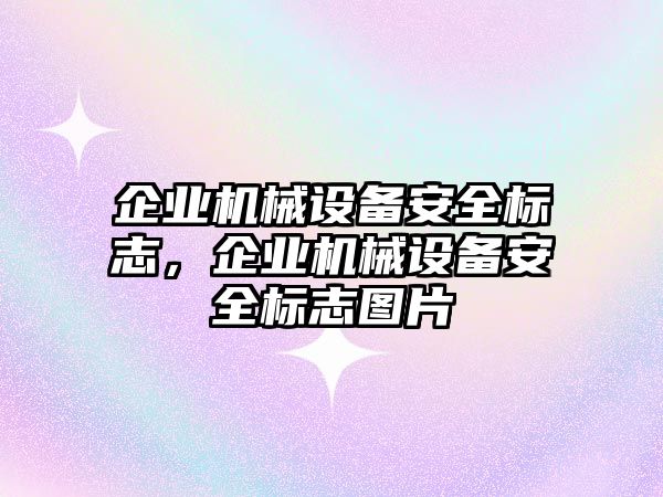 企業(yè)機(jī)械設(shè)備安全標(biāo)志，企業(yè)機(jī)械設(shè)備安全標(biāo)志圖片