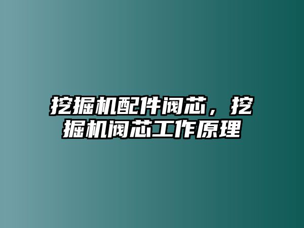 挖掘機(jī)配件閥芯，挖掘機(jī)閥芯工作原理