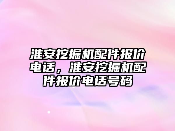 淮安挖掘機配件報價電話，淮安挖掘機配件報價電話號碼