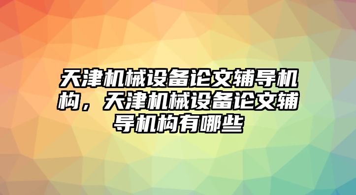 天津機(jī)械設(shè)備論文輔導(dǎo)機(jī)構(gòu)，天津機(jī)械設(shè)備論文輔導(dǎo)機(jī)構(gòu)有哪些