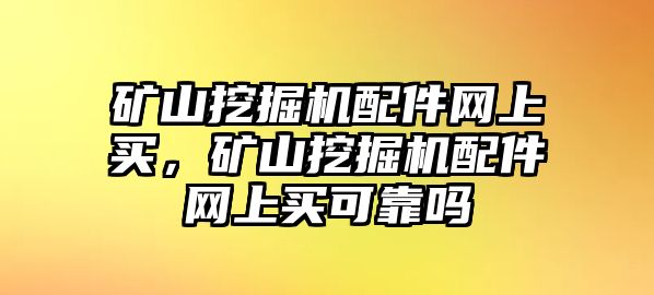 礦山挖掘機(jī)配件網(wǎng)上買(mǎi)，礦山挖掘機(jī)配件網(wǎng)上買(mǎi)可靠嗎