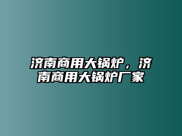 濟南商用大鍋爐，濟南商用大鍋爐廠家