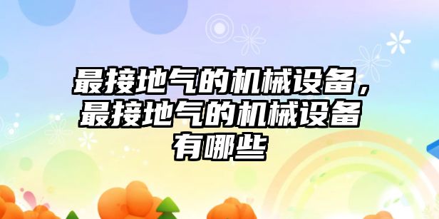 最接地氣的機械設(shè)備，最接地氣的機械設(shè)備有哪些