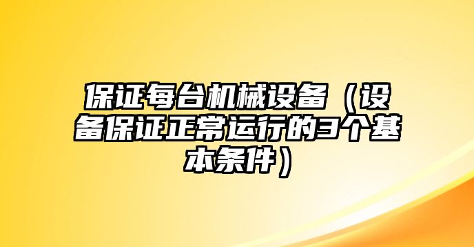 保證每臺(tái)機(jī)械設(shè)備（設(shè)備保證正常運(yùn)行的3個(gè)基本條件）