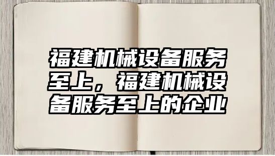 福建機械設備服務至上，福建機械設備服務至上的企業(yè)