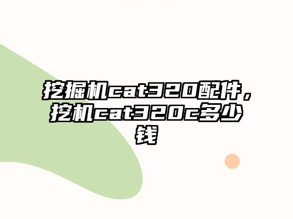 挖掘機cat320配件，挖機cat320c多少錢