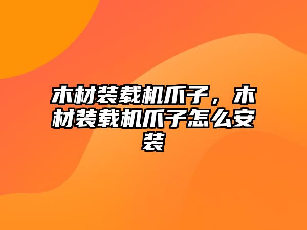 木材裝載機爪子，木材裝載機爪子怎么安裝