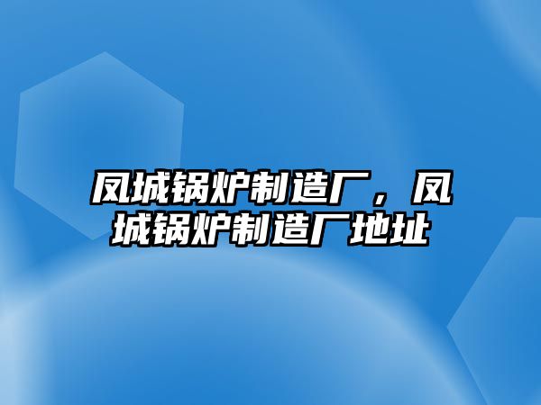 鳳城鍋爐制造廠，鳳城鍋爐制造廠地址