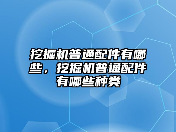 挖掘機(jī)普通配件有哪些，挖掘機(jī)普通配件有哪些種類