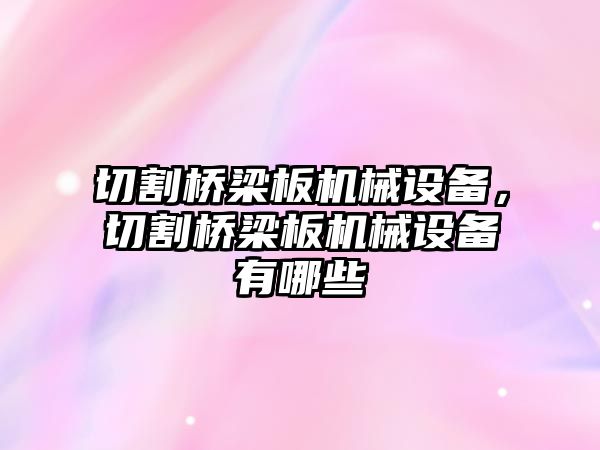 切割橋梁板機(jī)械設(shè)備，切割橋梁板機(jī)械設(shè)備有哪些