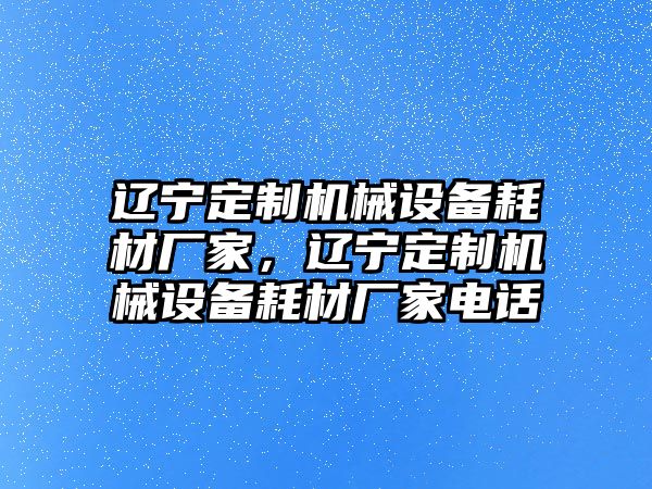 遼寧定制機(jī)械設(shè)備耗材廠家，遼寧定制機(jī)械設(shè)備耗材廠家電話