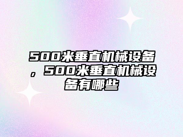 500米垂直機(jī)械設(shè)備，500米垂直機(jī)械設(shè)備有哪些