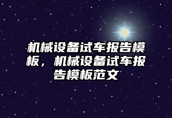 機(jī)械設(shè)備試車報(bào)告模板，機(jī)械設(shè)備試車報(bào)告模板范文