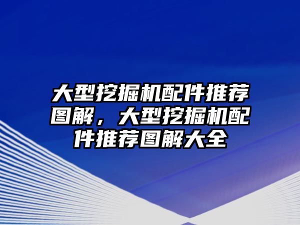 大型挖掘機(jī)配件推薦圖解，大型挖掘機(jī)配件推薦圖解大全