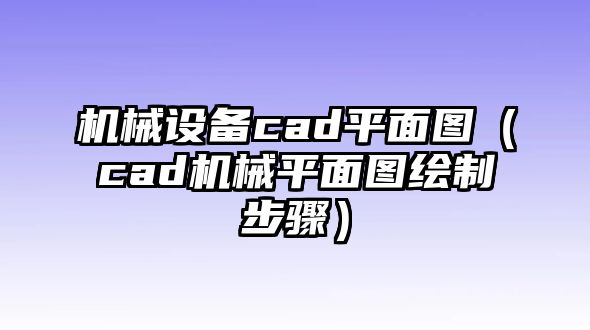 機械設備cad平面圖（cad機械平面圖繪制步驟）