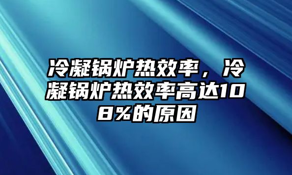 冷凝鍋爐熱效率，冷凝鍋爐熱效率高達108%的原因