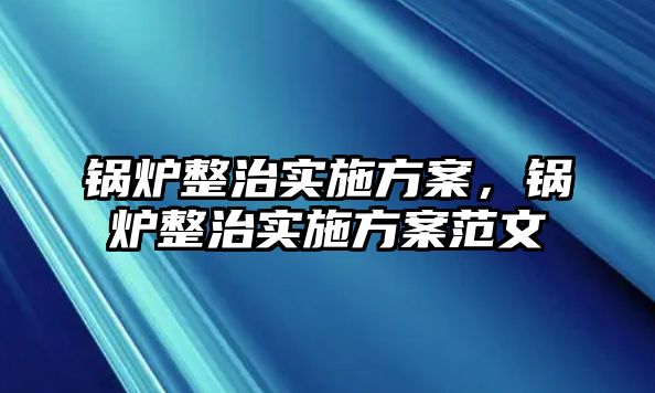 鍋爐整治實施方案，鍋爐整治實施方案范文