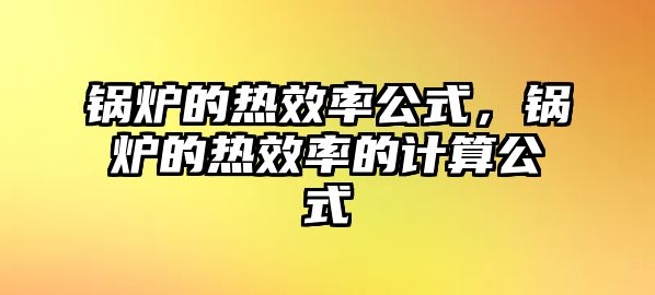 鍋爐的熱效率公式，鍋爐的熱效率的計算公式