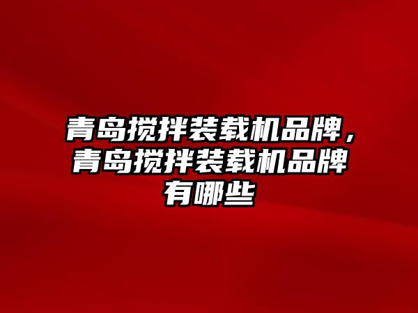 青島攪拌裝載機品牌，青島攪拌裝載機品牌有哪些