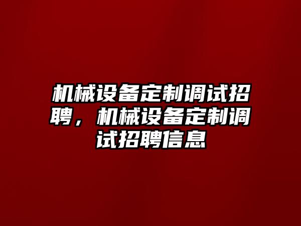 機械設(shè)備定制調(diào)試招聘，機械設(shè)備定制調(diào)試招聘信息