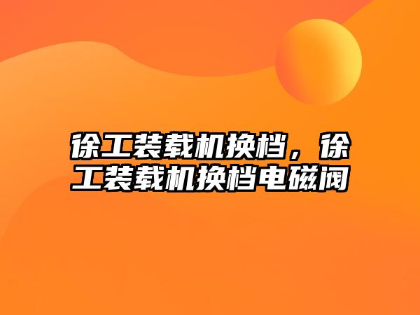 徐工裝載機換檔，徐工裝載機換檔電磁閥