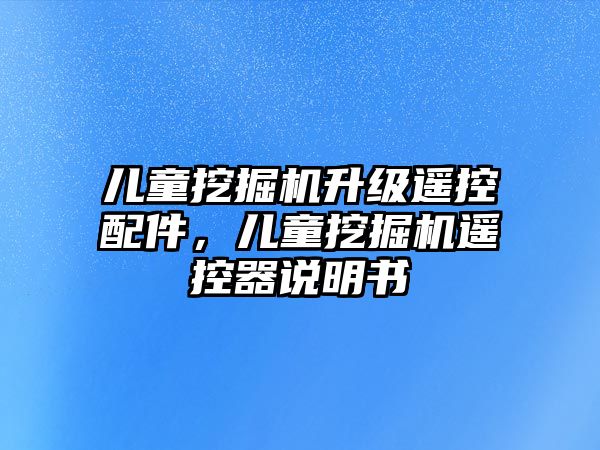 兒童挖掘機(jī)升級(jí)遙控配件，兒童挖掘機(jī)遙控器說明書