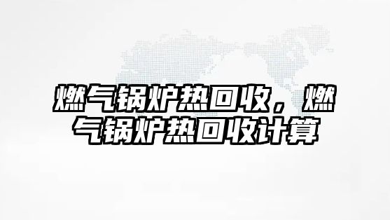 燃氣鍋爐熱回收，燃氣鍋爐熱回收計算