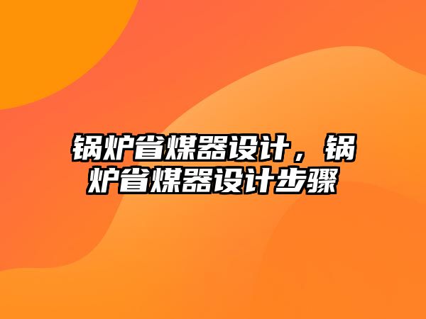 鍋爐省煤器設(shè)計(jì)，鍋爐省煤器設(shè)計(jì)步驟