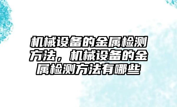 機械設(shè)備的金屬檢測方法，機械設(shè)備的金屬檢測方法有哪些