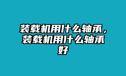 裝載機用什么軸承，裝載機用什么軸承好