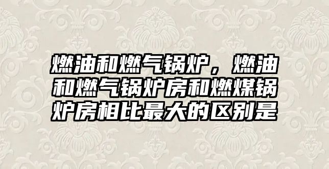 燃油和燃氣鍋爐，燃油和燃氣鍋爐房和燃煤鍋爐房相比最大的區(qū)別是