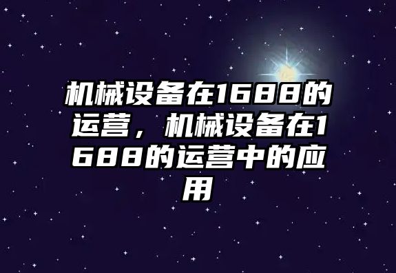 機械設備在1688的運營，機械設備在1688的運營中的應用