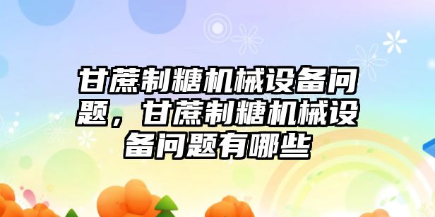 甘蔗制糖機械設備問題，甘蔗制糖機械設備問題有哪些