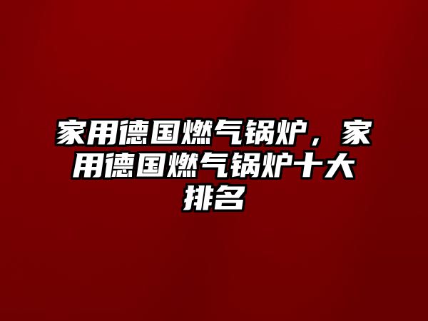 家用德國燃?xì)忮仩t，家用德國燃?xì)忮仩t十大排名