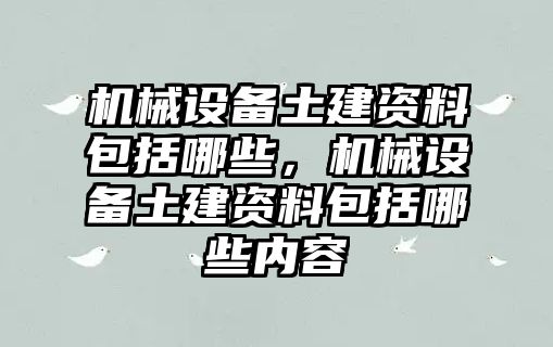 機械設(shè)備土建資料包括哪些，機械設(shè)備土建資料包括哪些內(nèi)容