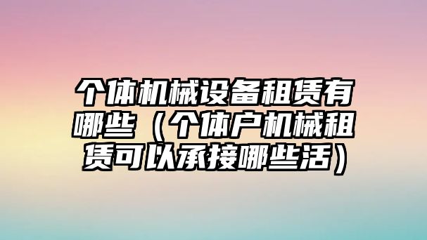 個(gè)體機(jī)械設(shè)備租賃有哪些（個(gè)體戶機(jī)械租賃可以承接哪些活）