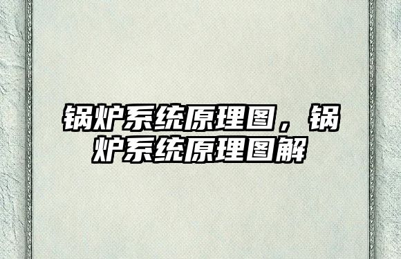 鍋爐系統(tǒng)原理圖，鍋爐系統(tǒng)原理圖解