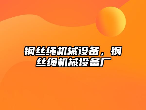 鋼絲繩機械設備，鋼絲繩機械設備廠