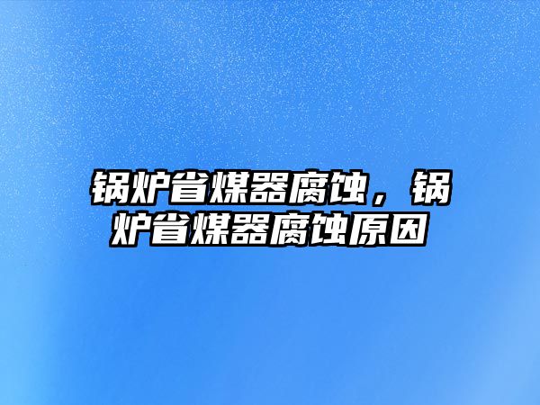 鍋爐省煤器腐蝕，鍋爐省煤器腐蝕原因