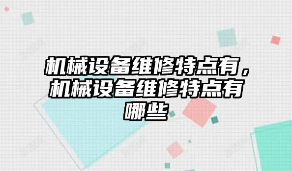 機械設備維修特點有，機械設備維修特點有哪些