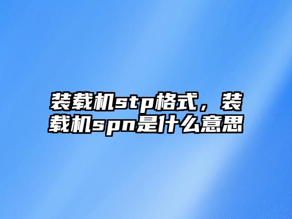 裝載機stp格式，裝載機spn是什么意思