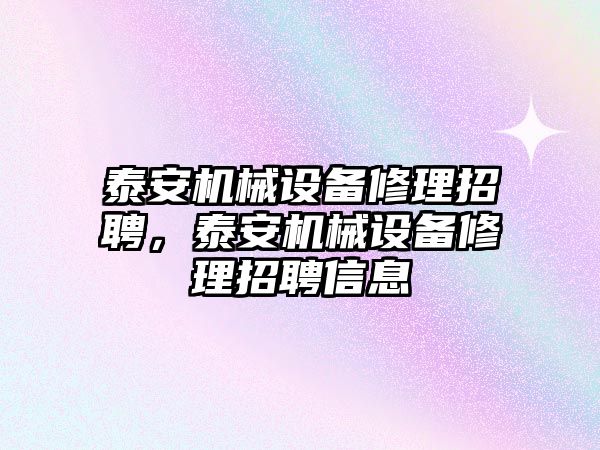 泰安機械設(shè)備修理招聘，泰安機械設(shè)備修理招聘信息