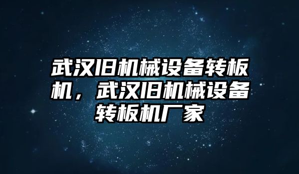 武漢舊機械設(shè)備轉(zhuǎn)板機，武漢舊機械設(shè)備轉(zhuǎn)板機廠家