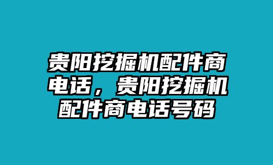 貴陽挖掘機(jī)配件商電話，貴陽挖掘機(jī)配件商電話號(hào)碼