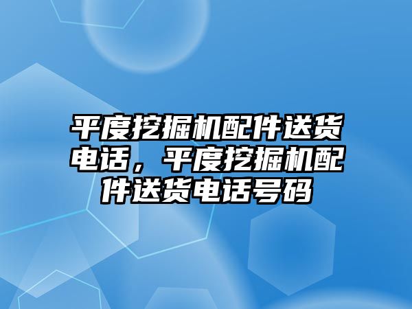 平度挖掘機(jī)配件送貨電話，平度挖掘機(jī)配件送貨電話號碼